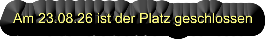 Am 23.08.26 ist der Platz geschlossen